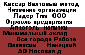 Кассир Вахтовый метод › Название организации ­ Лидер Тим, ООО › Отрасль предприятия ­ Алкоголь, напитки › Минимальный оклад ­ 35 000 - Все города Работа » Вакансии   . Ненецкий АО,Носовая д.